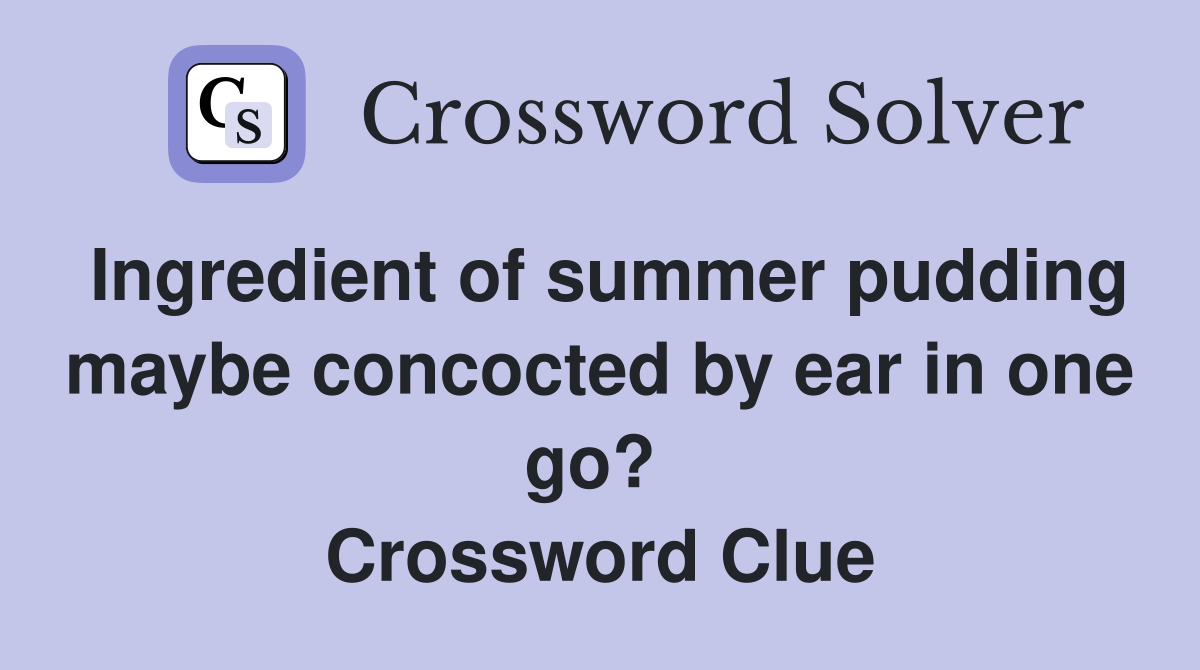 Ingredient of summer pudding maybe concocted by ear in one go?  Crossword Clue
