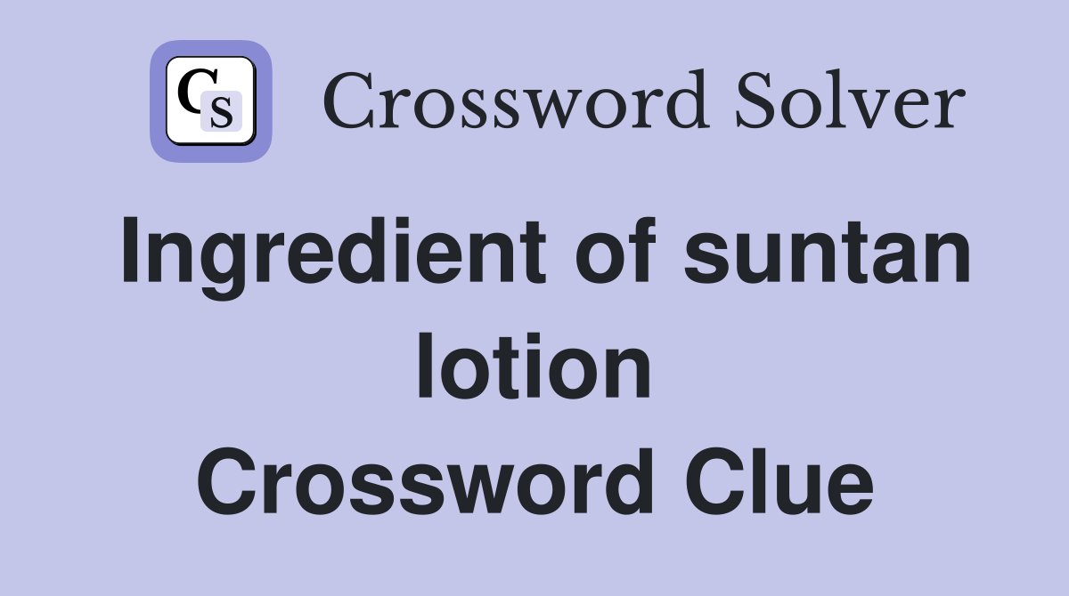 Ingredient of suntan lotion Crossword Clue