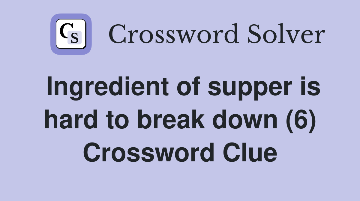 Ingredient of supper is hard to break down (6) Crossword Clue