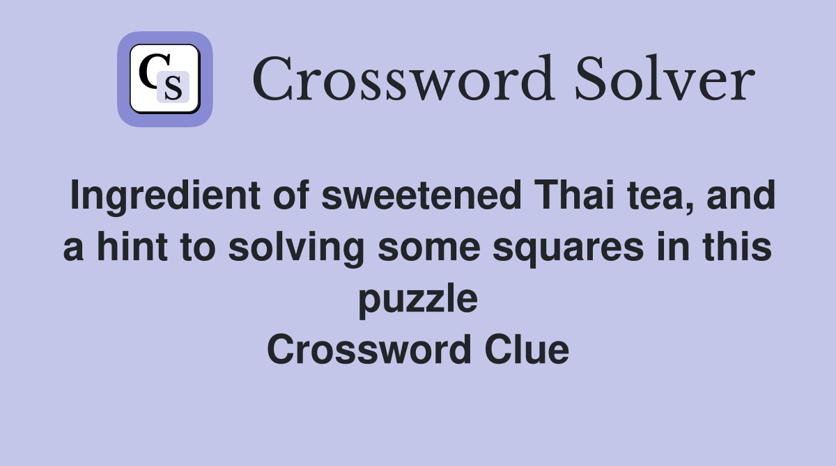 Ingredient of sweetened Thai tea, and a hint to solving some squares in this puzzle Crossword Clue
