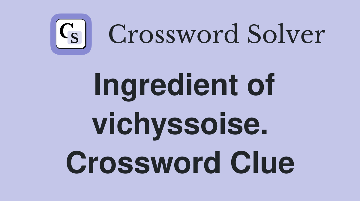 Ingredient of vichyssoise. Crossword Clue