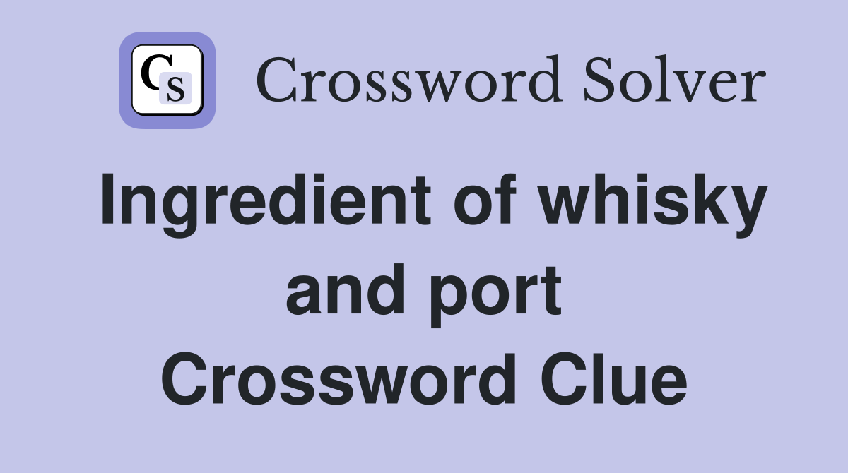 Ingredient of whisky and port Crossword Clue