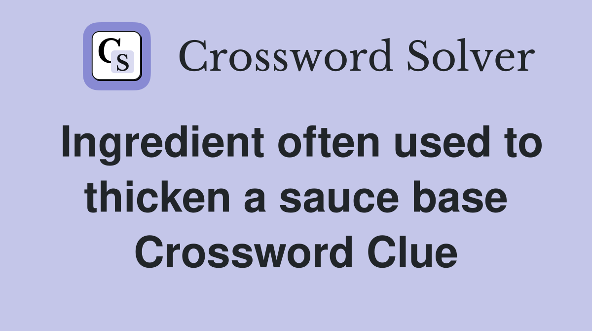 Ingredient often used to thicken a sauce base Crossword Clue