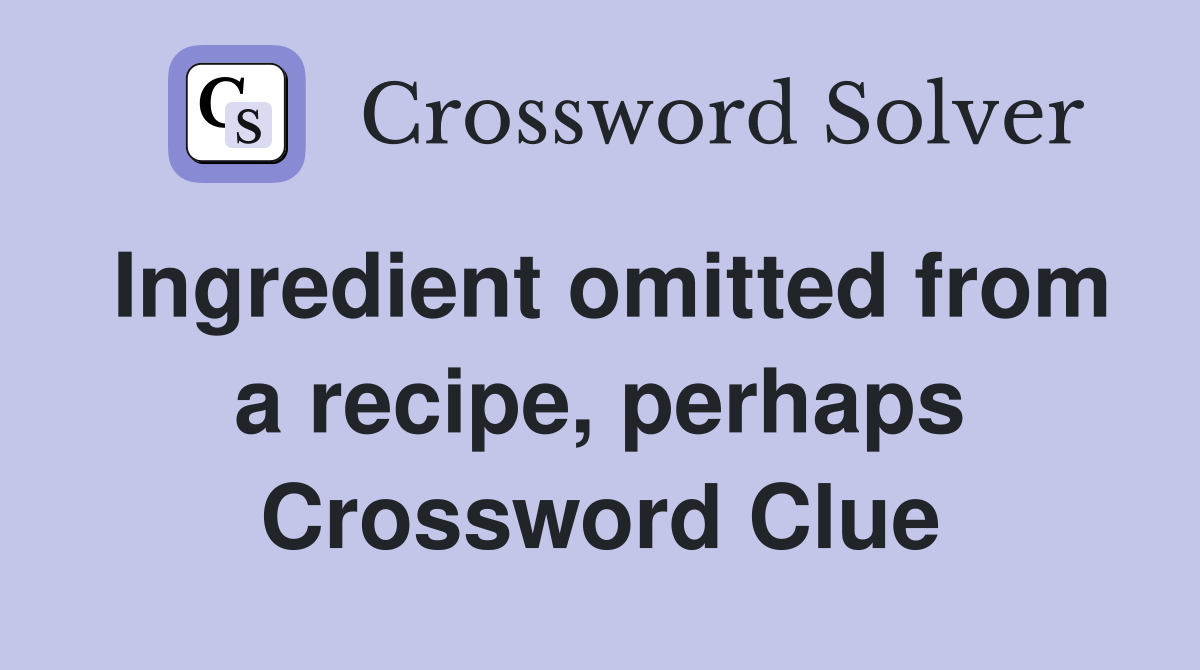 Ingredient omitted from a recipe, perhaps Crossword Clue