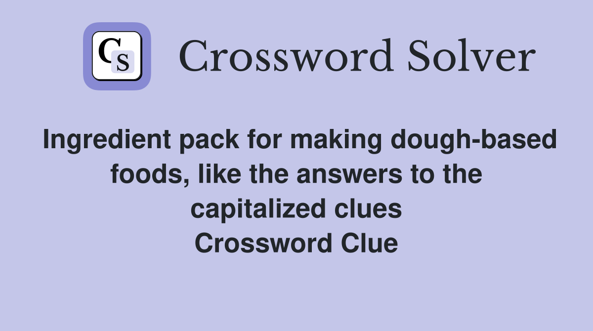 Ingredient pack for making dough-based foods, like the answers to the capitalized clues Crossword Clue