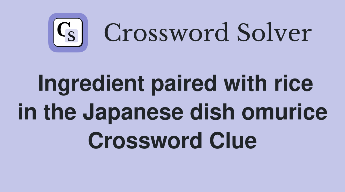 Ingredient paired with rice in the Japanese dish omurice Crossword Clue