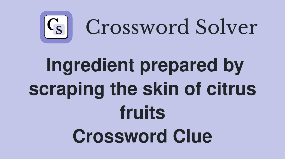 Ingredient prepared by scraping the skin of citrus fruits Crossword Clue