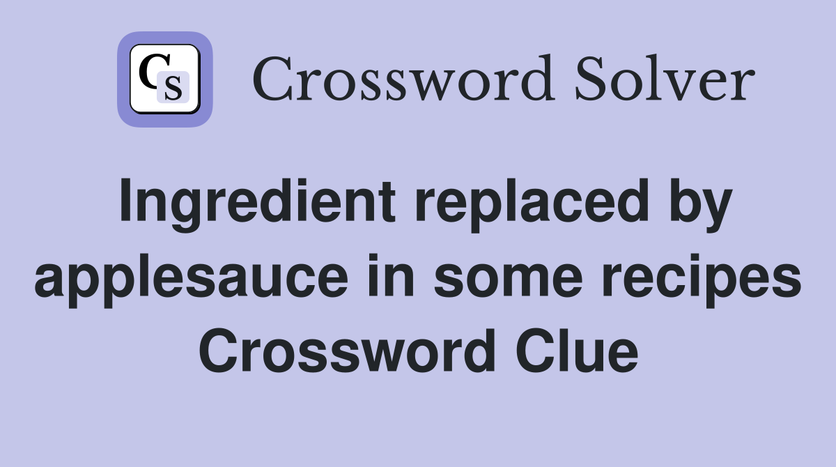 Ingredient replaced by applesauce in some recipes Crossword Clue