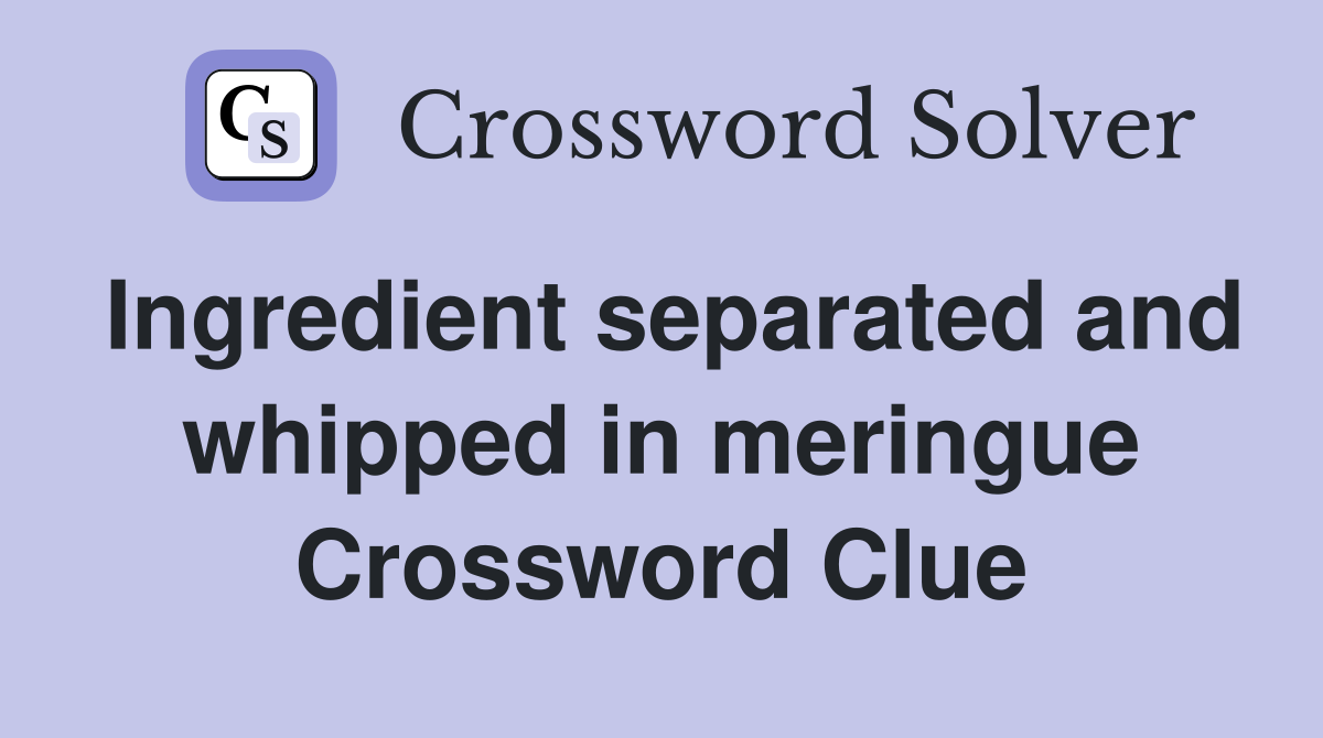 Ingredient separated and whipped in meringue Crossword Clue