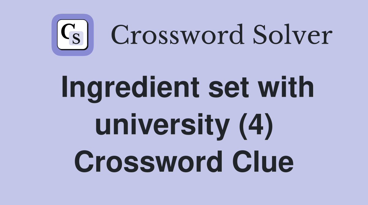 Ingredient set with university (4) Crossword Clue