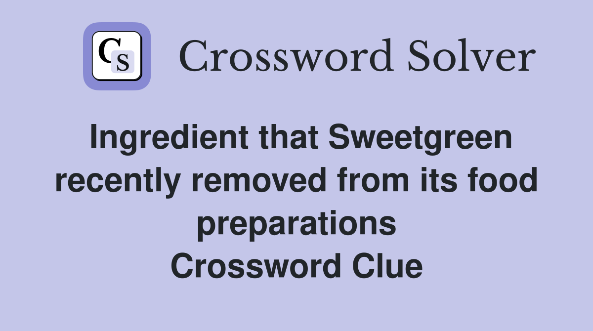 Ingredient that Sweetgreen recently removed from its food preparations Crossword Clue