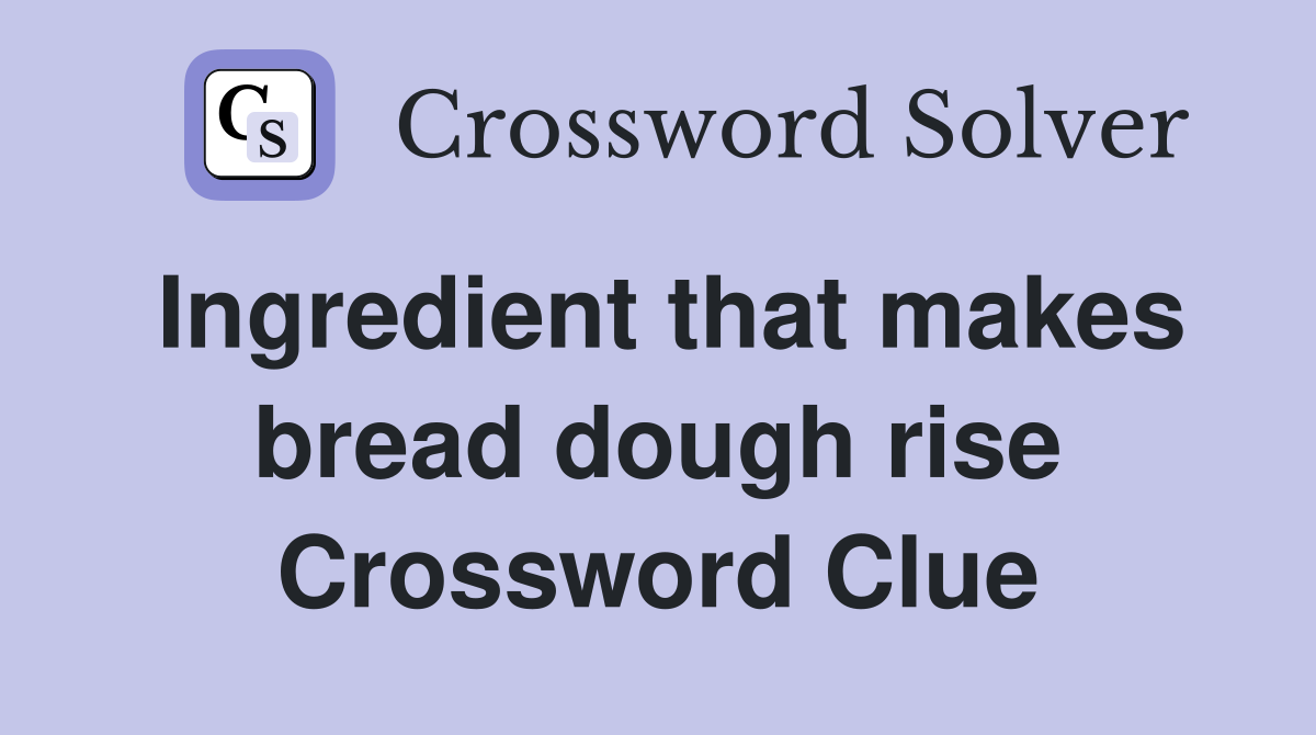 Ingredient that makes bread dough rise Crossword Clue