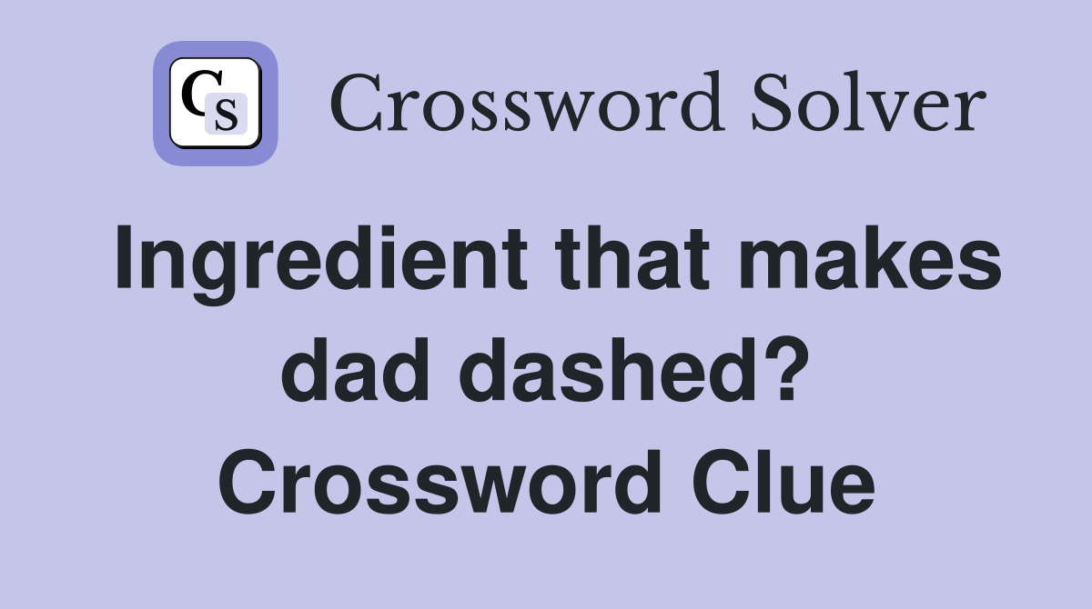 Ingredient that makes dad dashed? Crossword Clue