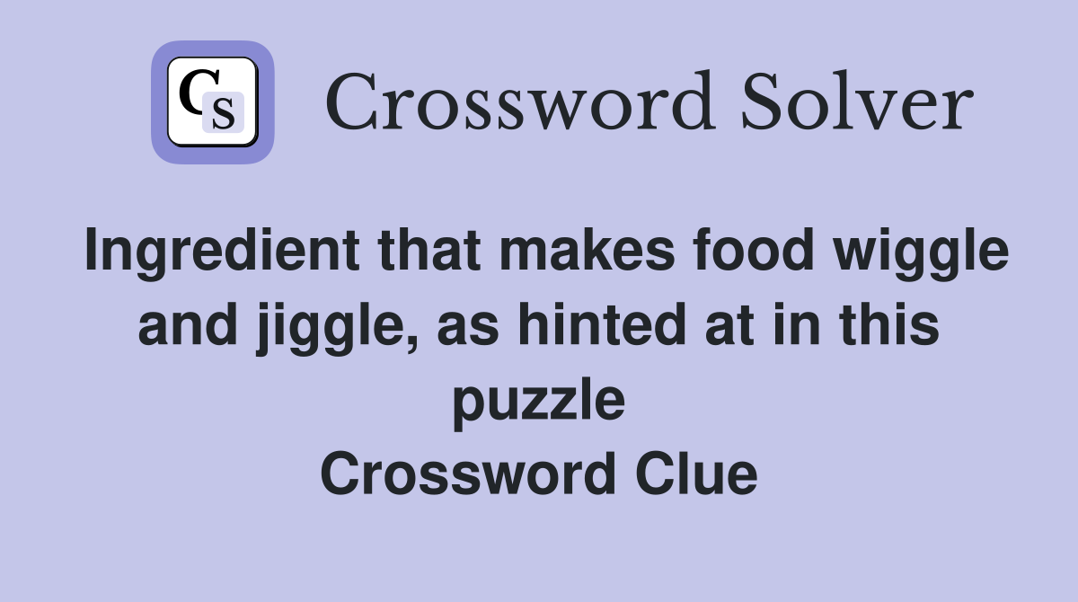 Ingredient that makes food wiggle and jiggle, as hinted at in this puzzle Crossword Clue