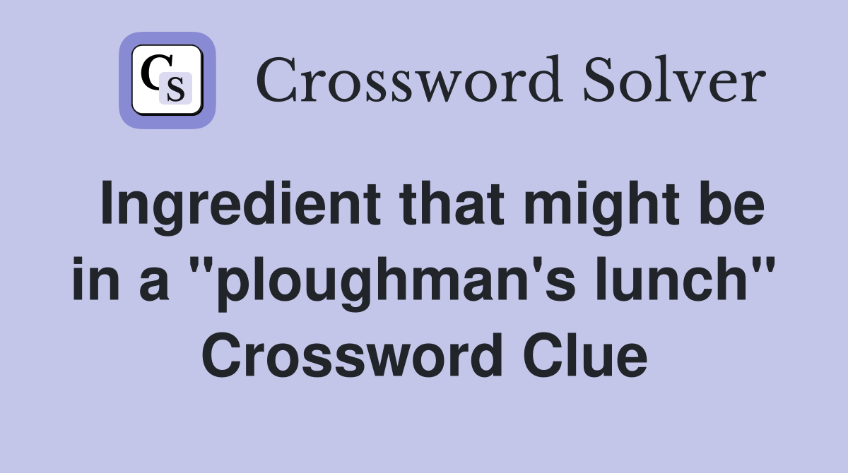 Ingredient that might be in a "ploughman's lunch" Crossword Clue