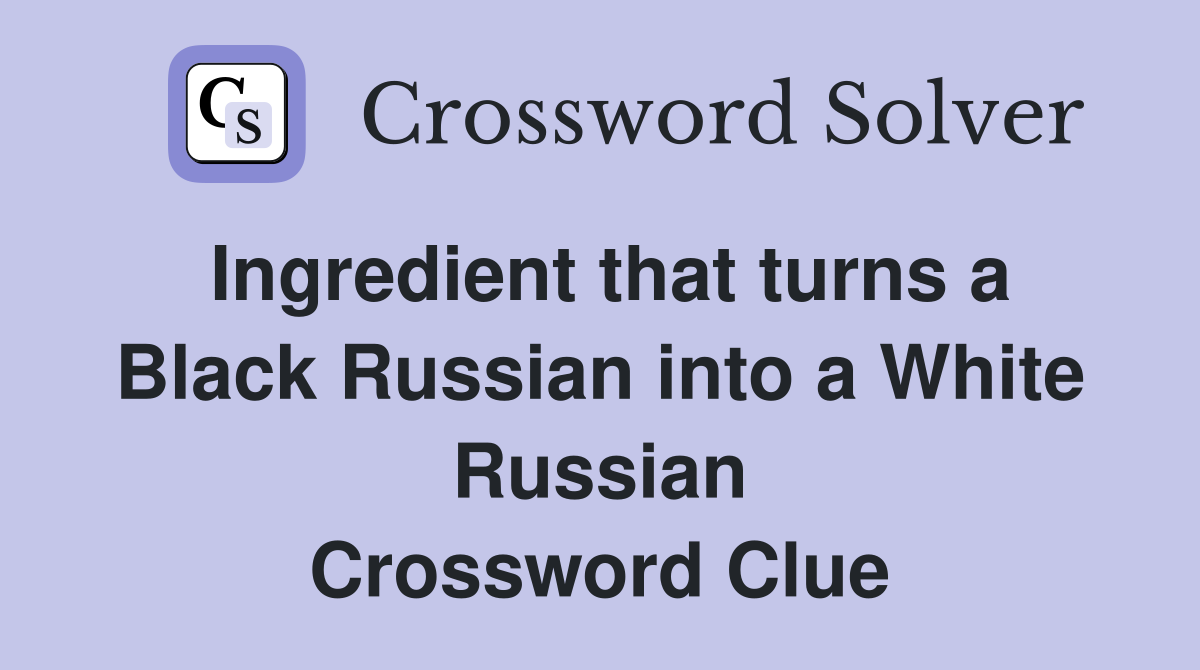 Ingredient that turns a Black Russian into a White Russian Crossword Clue
