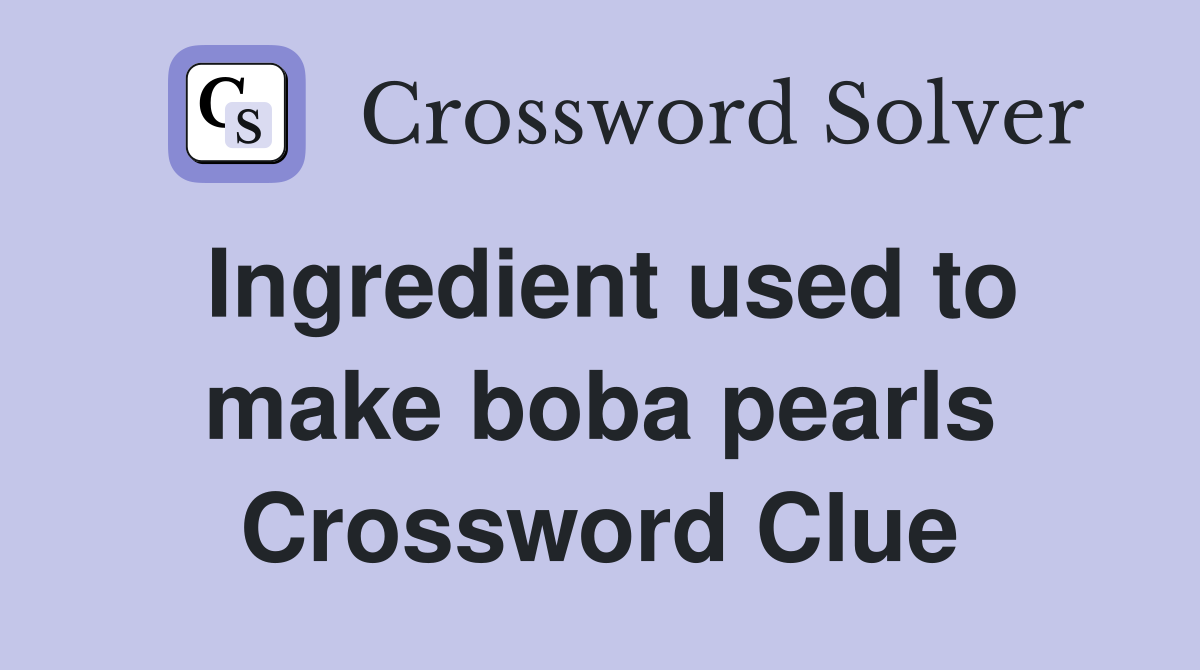 Ingredient used to make boba pearls Crossword Clue