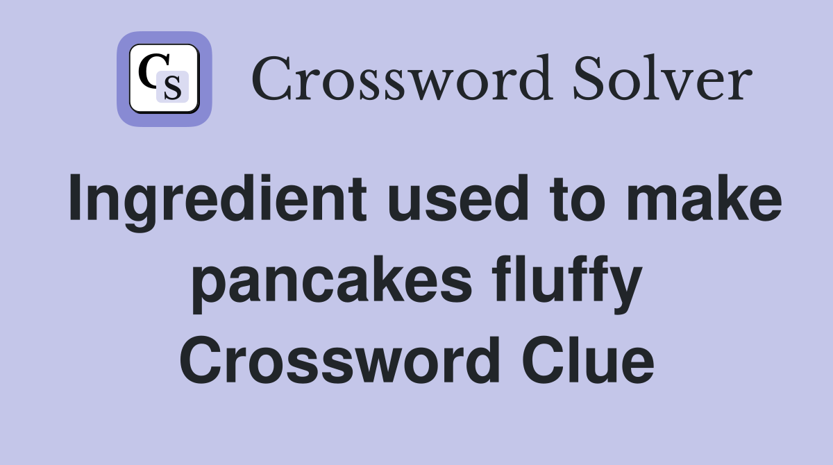 Ingredient used to make pancakes fluffy Crossword Clue
