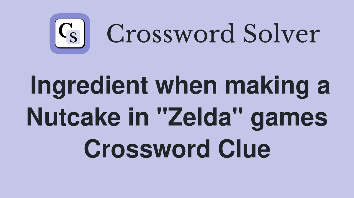 Ingredient when making a Nutcake in "Zelda" games Crossword Clue