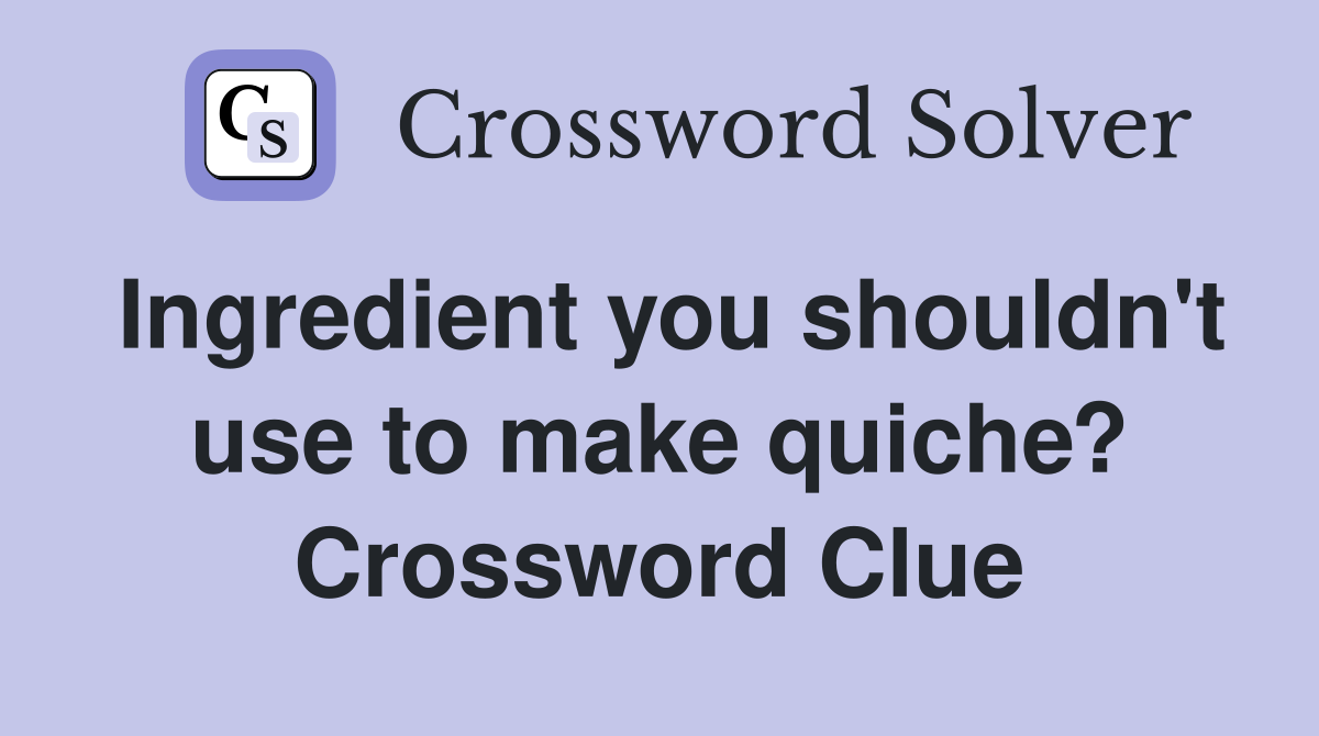 Ingredient you shouldn't use to make quiche? - Crossword Clue Answers ...