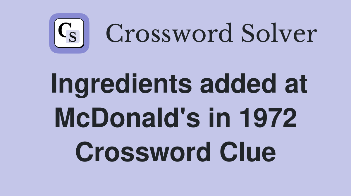 Ingredients added at McDonald's in 1972 Crossword Clue