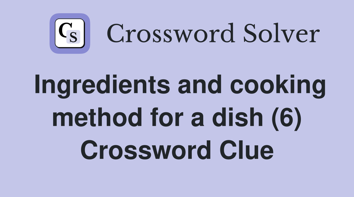 Ingredients and cooking method for a dish (6) Crossword Clue