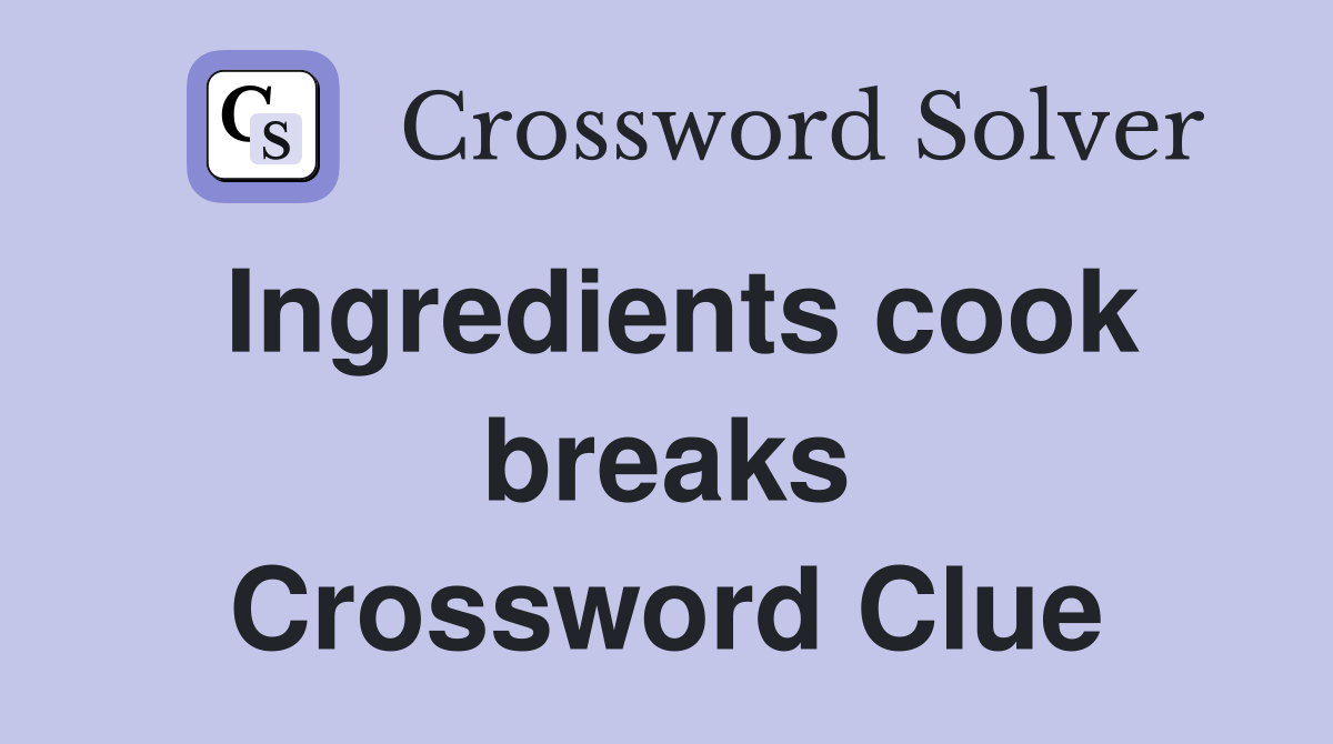 Ingredients cook breaks Crossword Clue