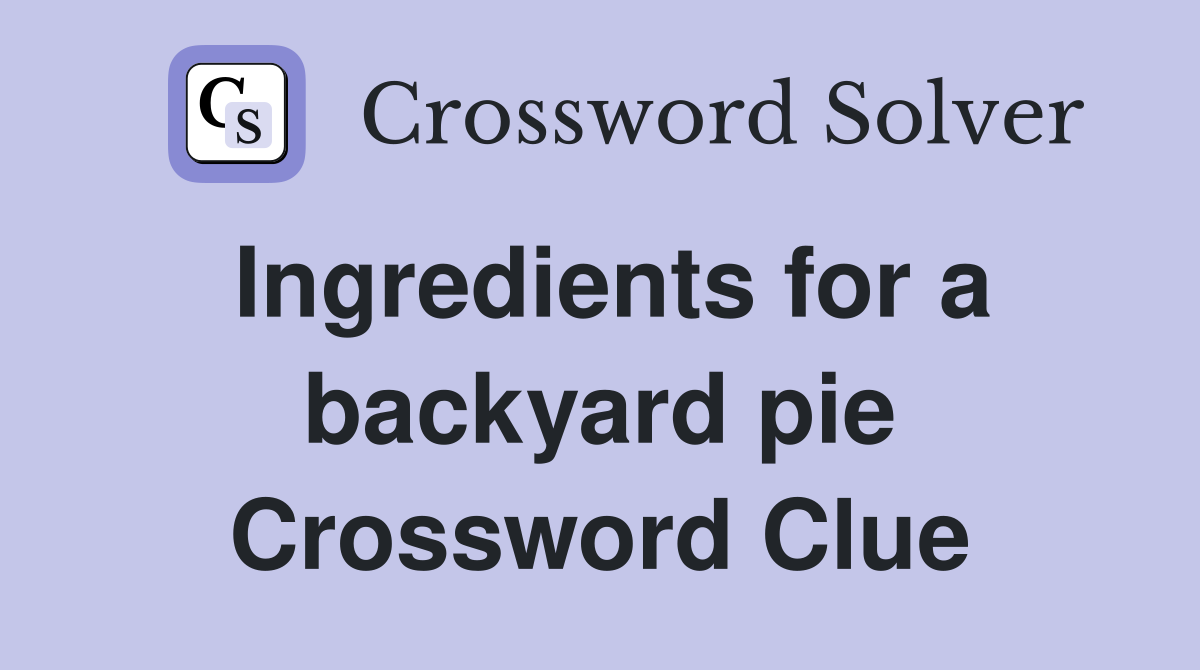 Ingredients for a backyard pie Crossword Clue