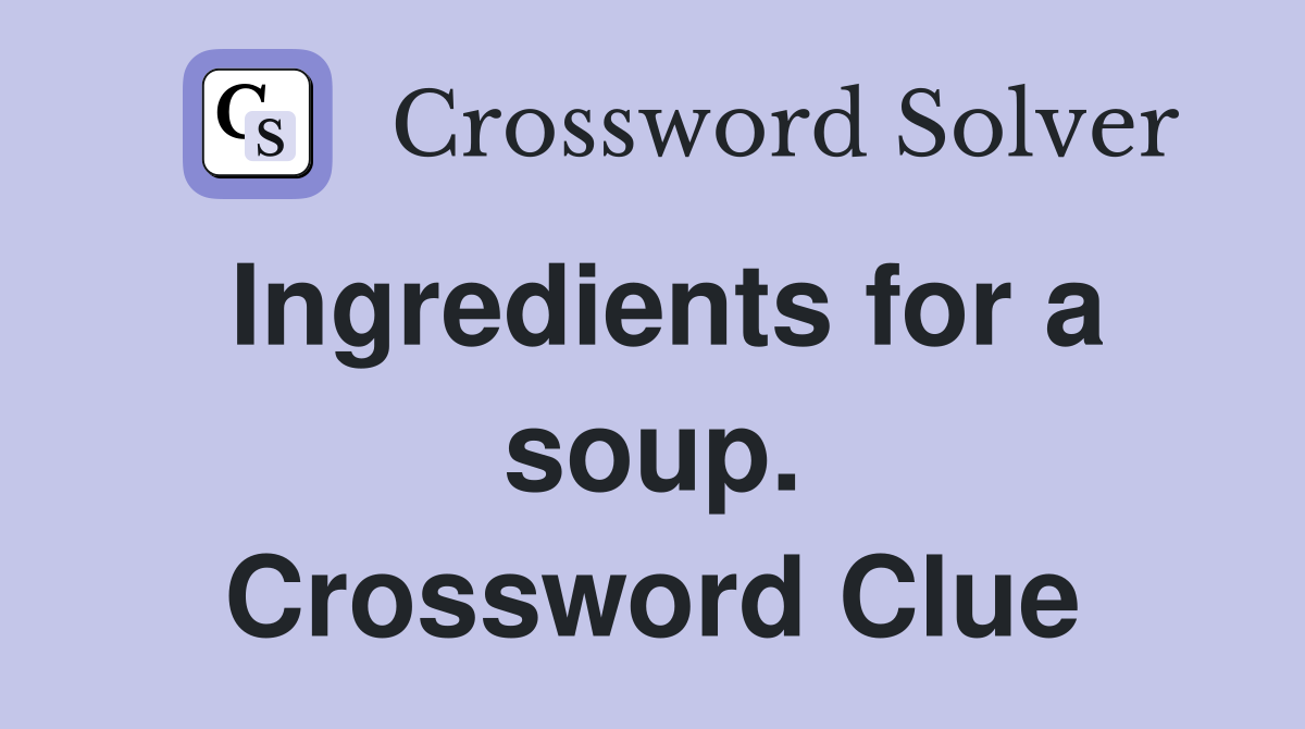 Ingredients for a soup. Crossword Clue