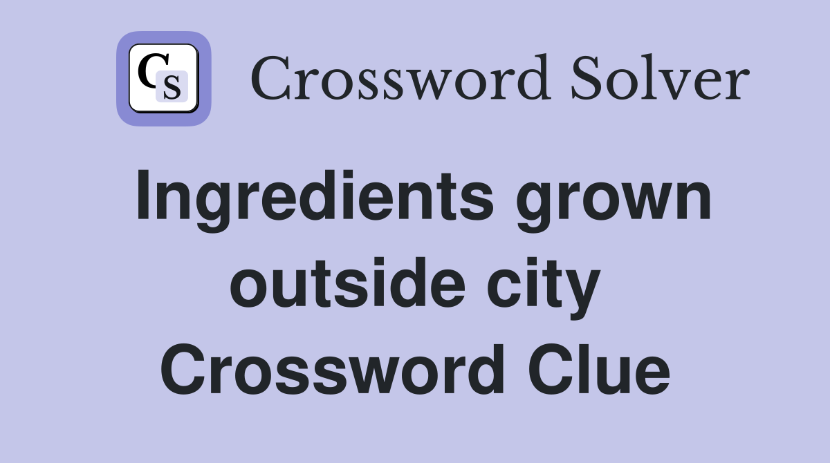 Ingredients grown outside city Crossword Clue