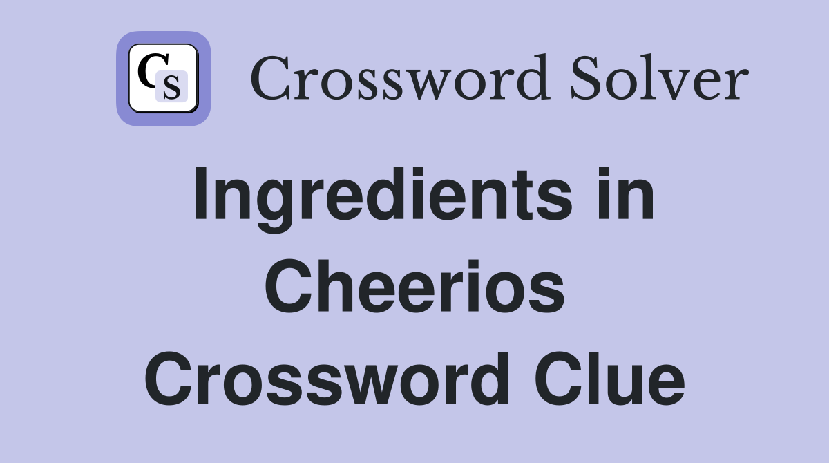 Ingredients in Cheerios Crossword Clue