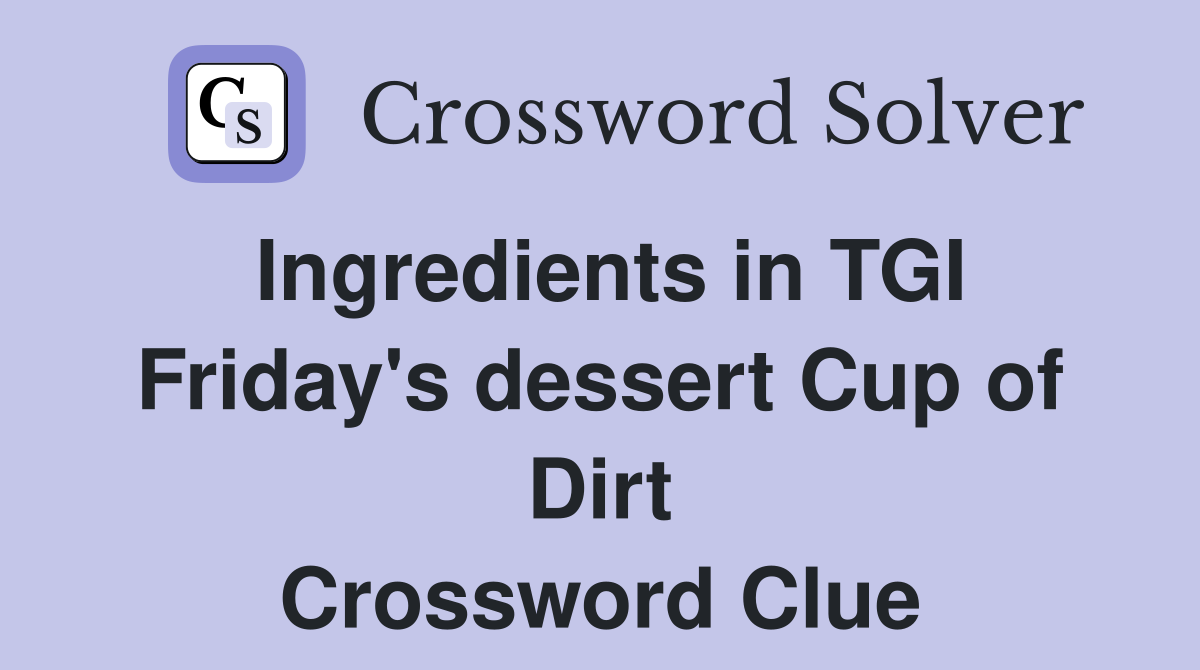 Ingredients in TGI Friday's dessert Cup of Dirt Crossword Clue