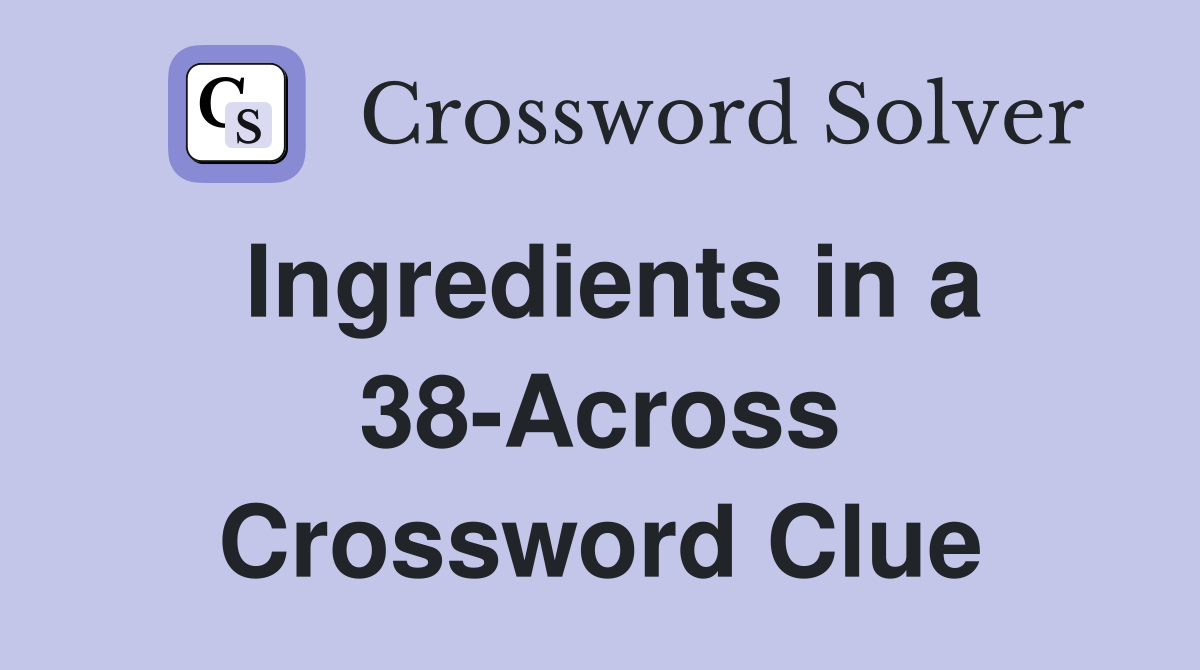 Ingredients in a 38-Across Crossword Clue