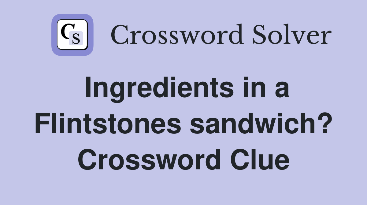 Ingredients in a Flintstones sandwich? Crossword Clue