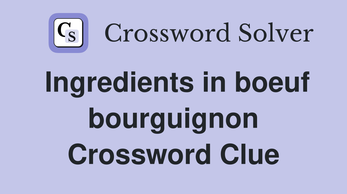 Ingredients in boeuf bourguignon Crossword Clue