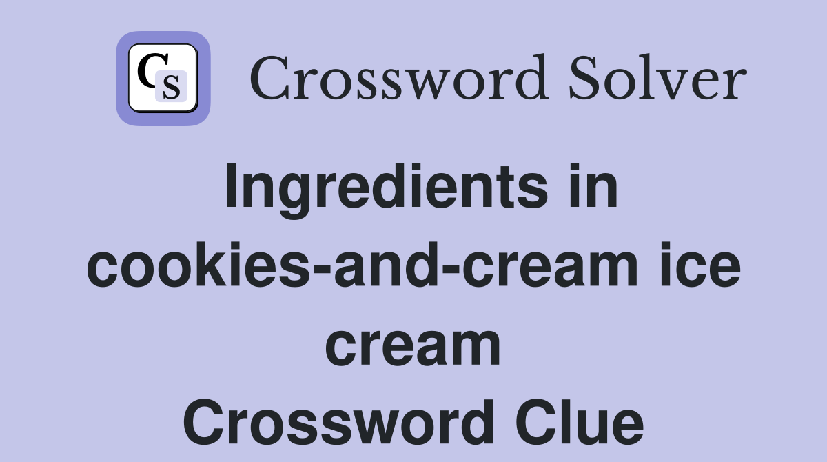 Ingredients in cookies-and-cream ice cream Crossword Clue