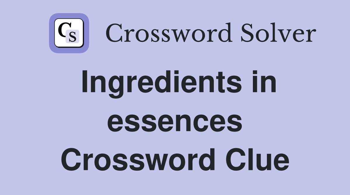 Ingredients in essences Crossword Clue