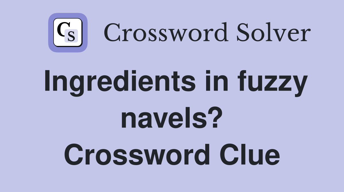 Ingredients in fuzzy navels? Crossword Clue