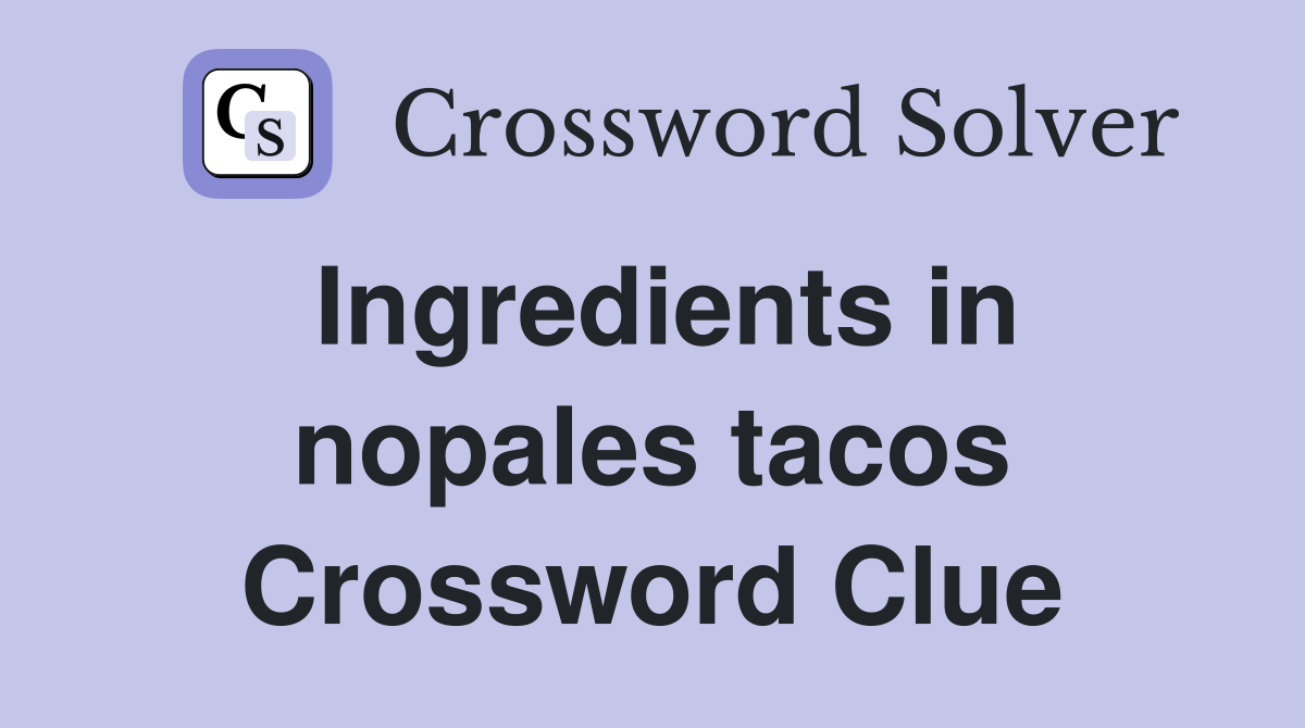 Ingredients in nopales tacos Crossword Clue