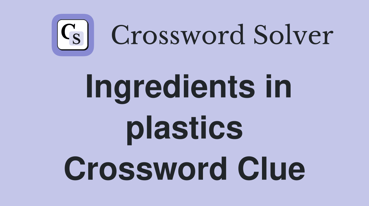 Ingredients in plastics Crossword Clue