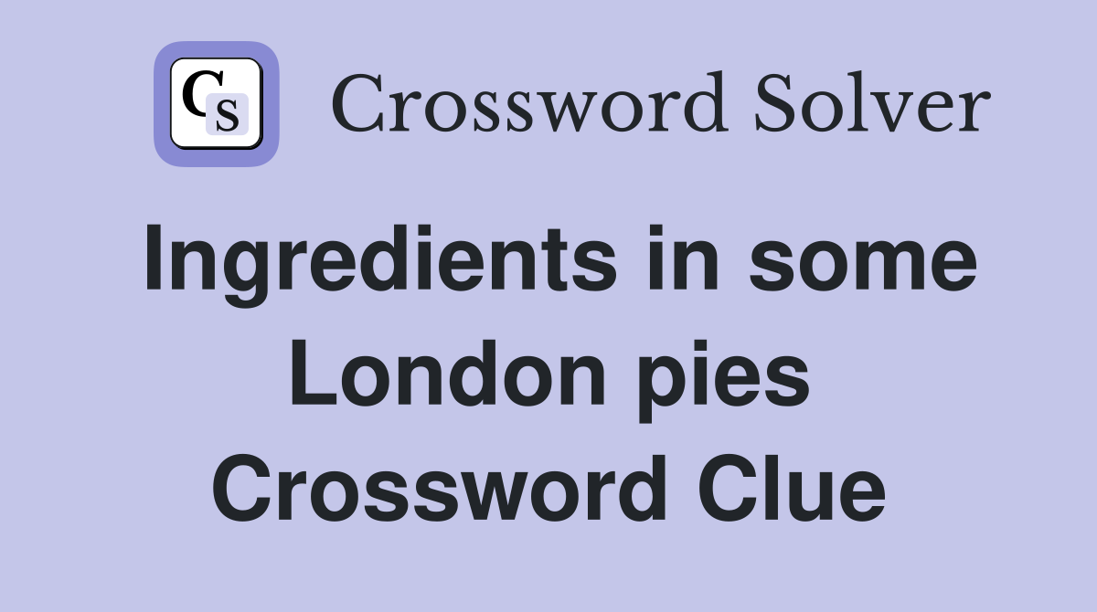 Ingredients in some London pies Crossword Clue