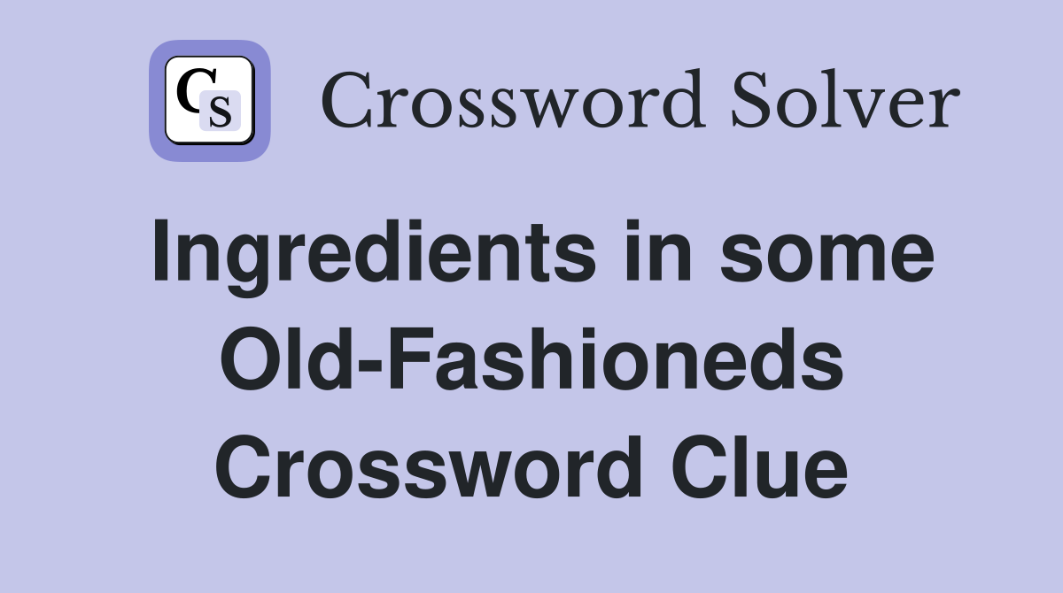Ingredients in some Old-Fashioneds Crossword Clue