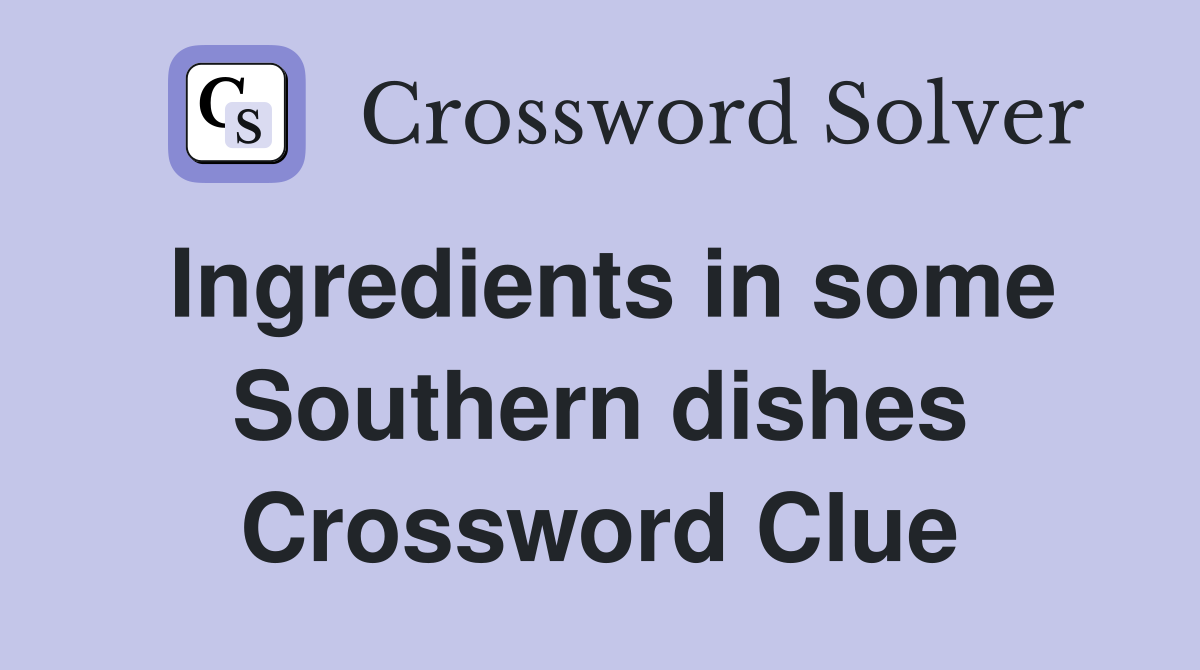 Ingredients in some Southern dishes Crossword Clue