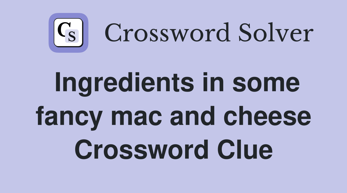 Ingredients in some fancy mac and cheese Crossword Clue