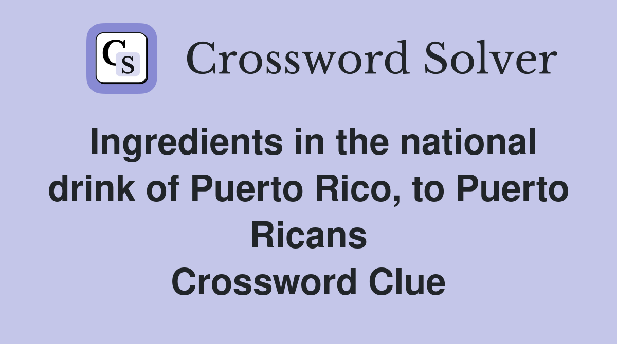 Ingredients in the national drink of Puerto Rico, to Puerto Ricans Crossword Clue
