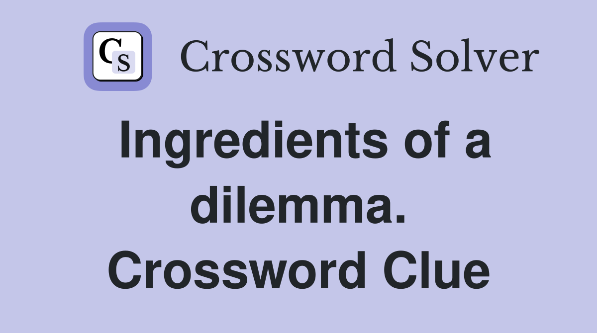 Ingredients of a dilemma. Crossword Clue