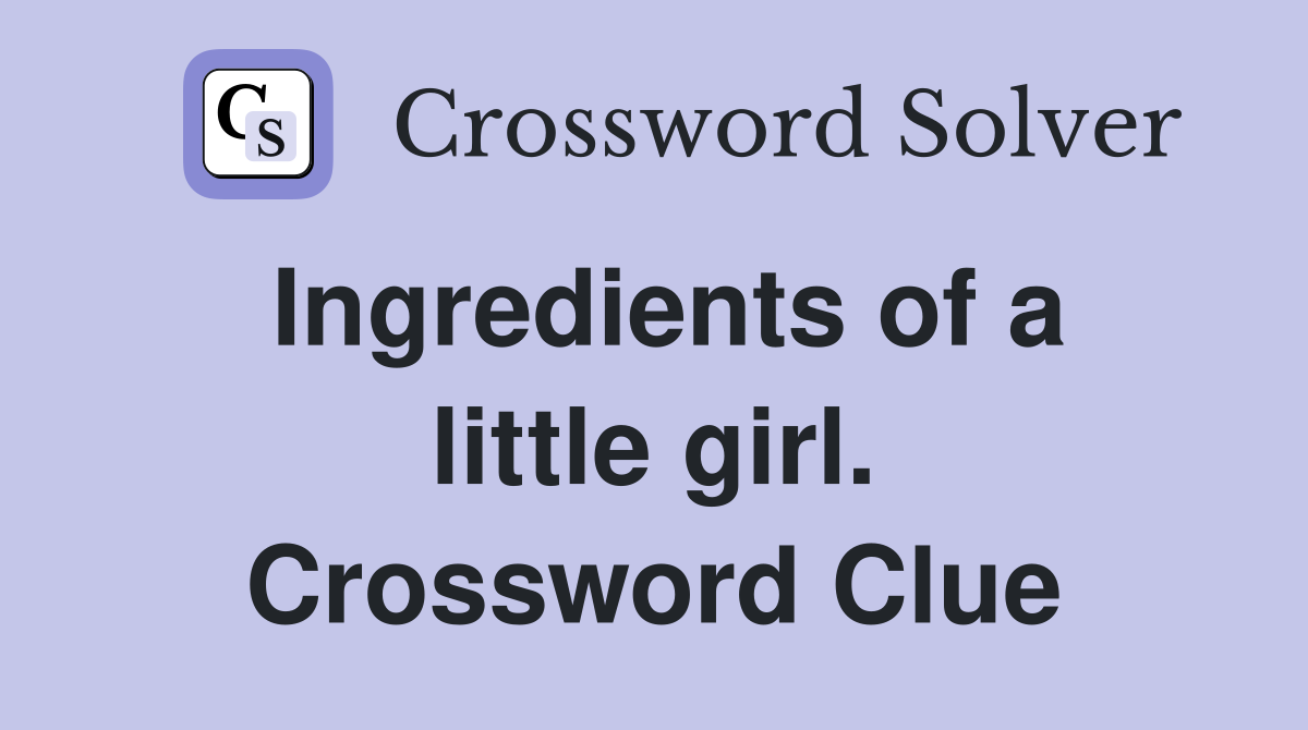 Ingredients of a little girl. Crossword Clue