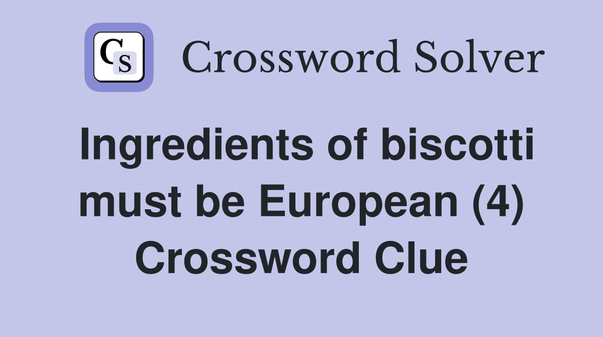 Ingredients of biscotti must be European (4) Crossword Clue