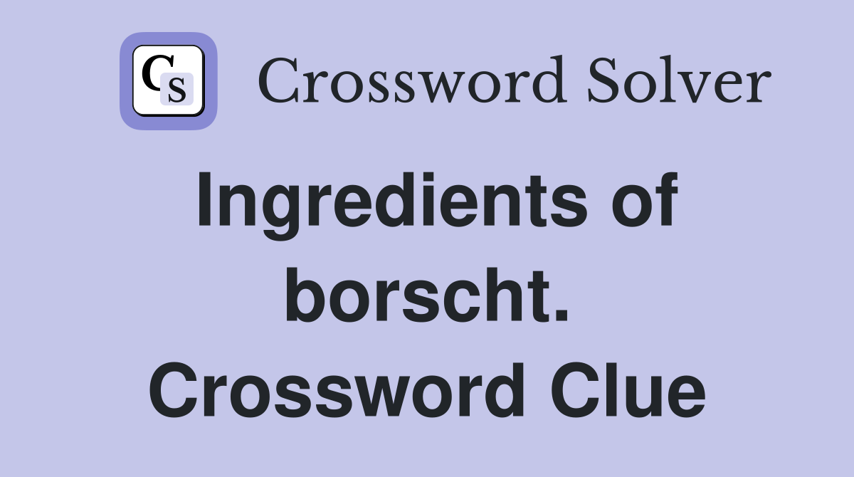 Ingredients of borscht. Crossword Clue