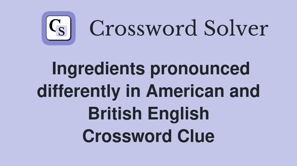 Ingredients pronounced differently in American and British English Crossword Clue